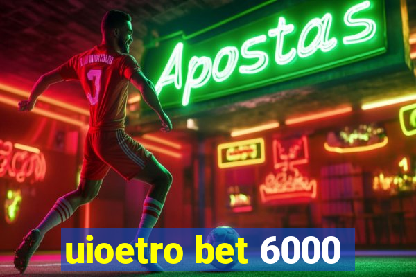 uioetro bet 6000